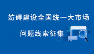 妨礙建設(shè)全國(guó)統(tǒng)一大市場(chǎng)問(wèn)題線(xiàn)索征集